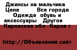 Джинсы на мальчика › Цена ­ 400 - Все города Одежда, обувь и аксессуары » Другое   . Кировская обл.,Киров г.